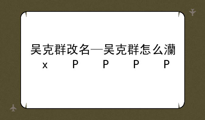 吴克群改名—吴克群怎么火的