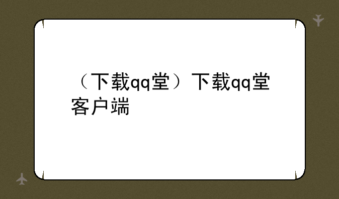 （下载qq堂）下载qq堂客户端