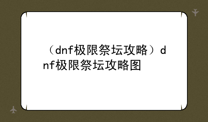 （dnf极限祭坛攻略）dnf极限祭坛攻略图