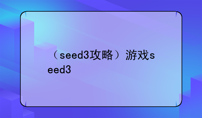 （seed3攻略）游戏seed3