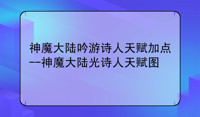 神魔大陆吟游诗人天赋加点--神魔大陆光诗人天赋图