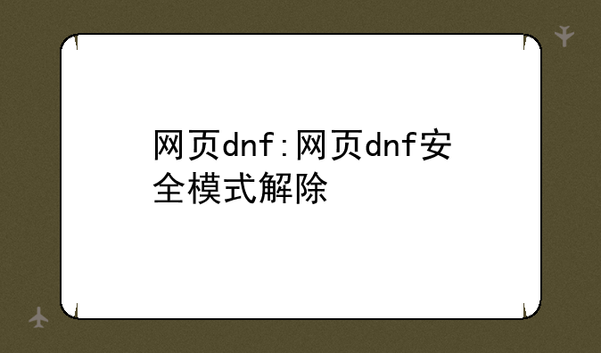 网页dnf:网页dnf安全模式解除
