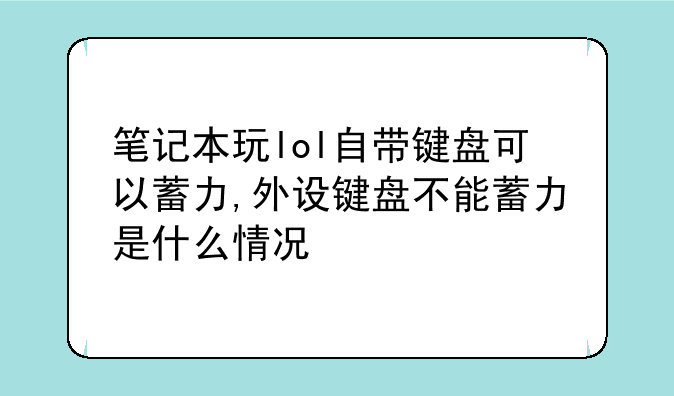 笔记本玩lol自带键盘可以蓄力,外设键盘不能蓄力是什么情况~玩英雄联盟键盘中
