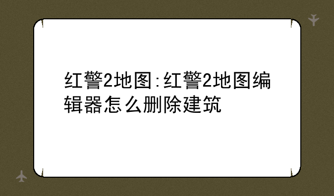 红警2地图:红警2地图编辑器怎么删除建筑