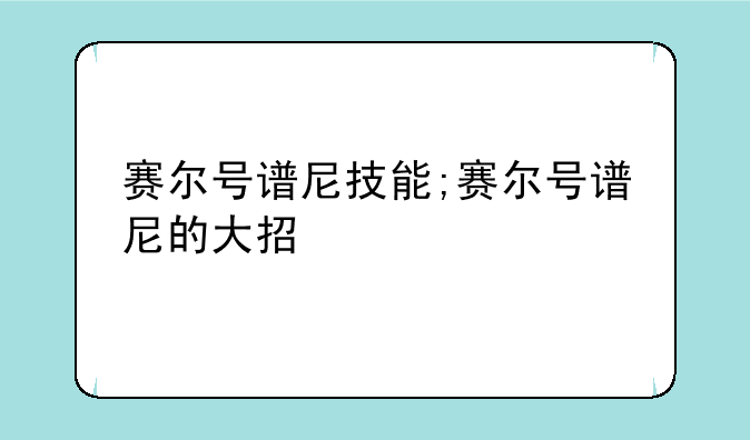 赛尔号谱尼技能;赛尔号谱尼的大招