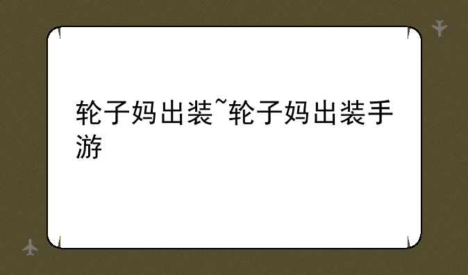 轮子妈出装~轮子妈出装手游