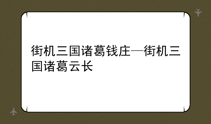 街机三国诸葛钱庄—街机三国诸葛云长