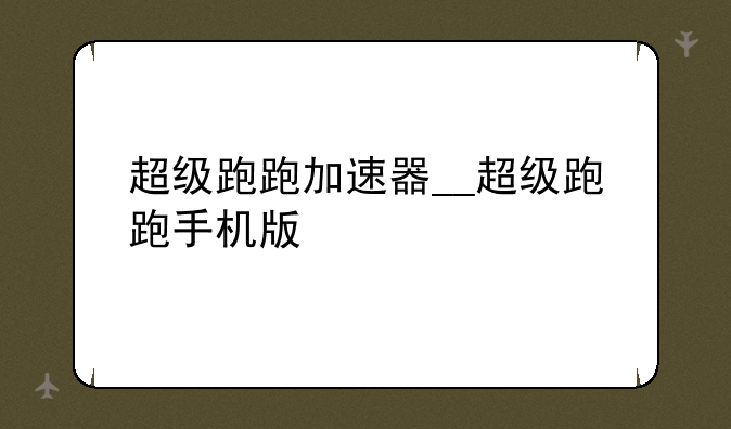 超级跑跑加速器__超级跑跑手机版