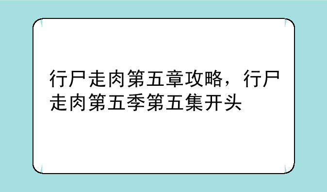 行尸走肉第五章攻略，行尸走肉第五季第五集开头