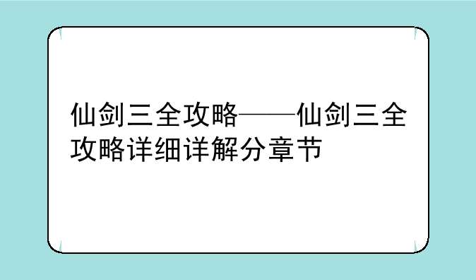 仙剑三全攻略——仙剑三全攻略详细详解分章节