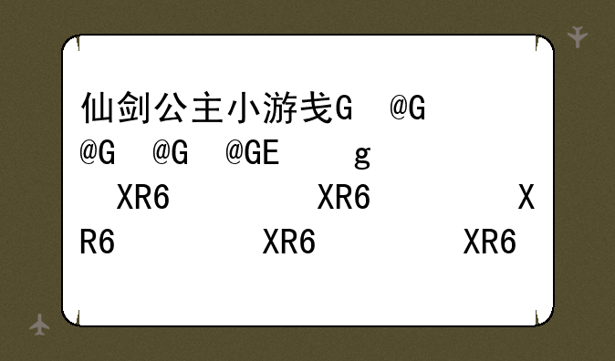 仙剑公主小游戏、仙剑单机游戏攻略