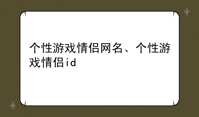个性游戏情侣网名、个性游戏情侣id