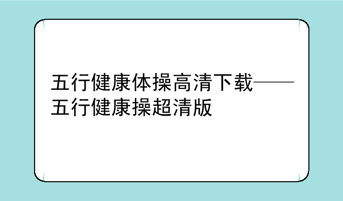 五行健康体操高清下载——五行健康操超清版