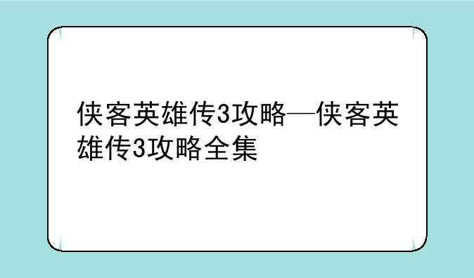 侠客英雄传3攻略—侠客英雄传3攻略全集