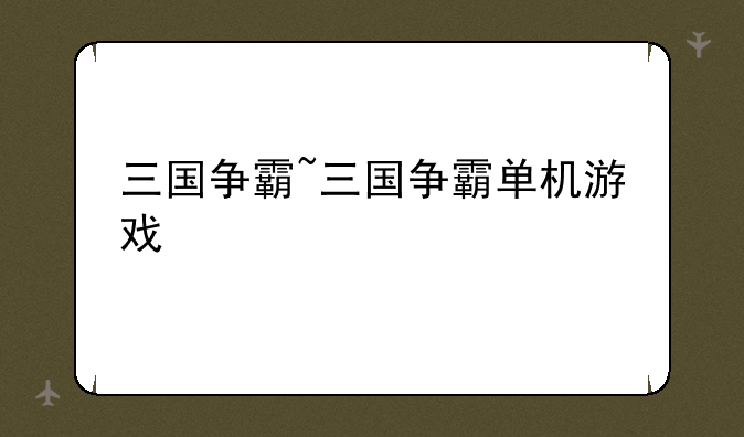 三国争霸~三国争霸单机游戏