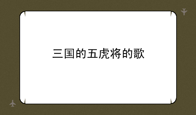 三国的五虎将的歌