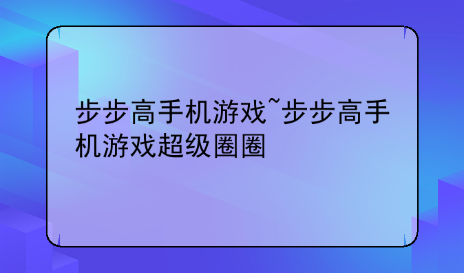 步步高手机游戏~步步高手机游戏超级圈圈