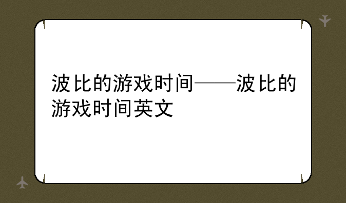 波比的游戏时间——波比的游戏时间英文