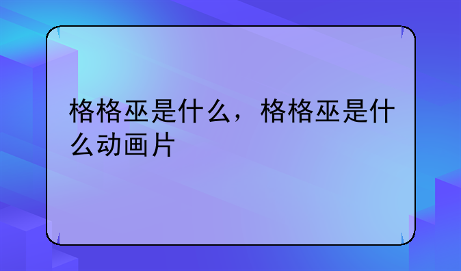 格格巫是什么，格格巫是什么动画片