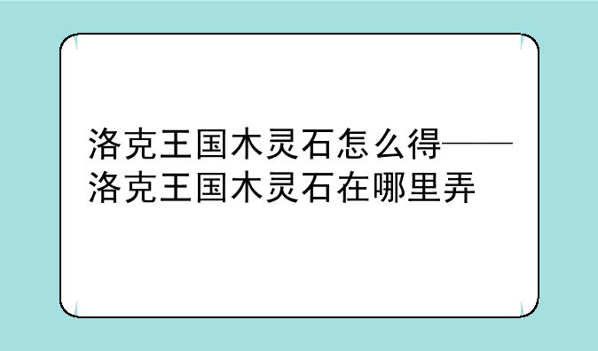 洛克王国木灵石怎么得——洛克王国木灵石在哪里弄