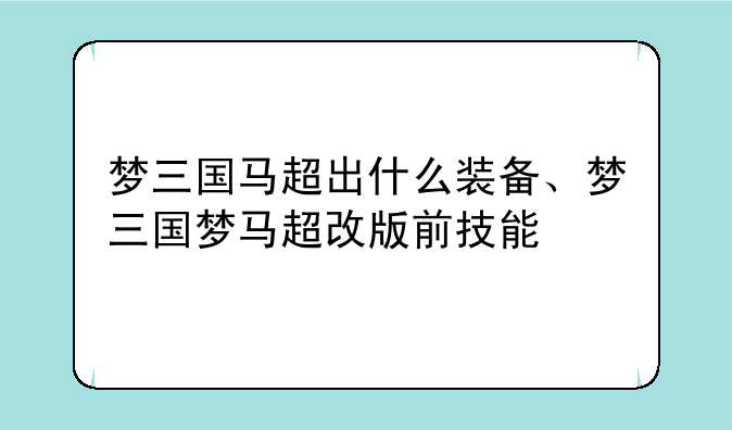 梦三国马超出什么装备、梦三国梦马超改版前技能