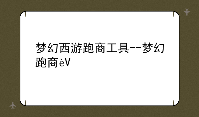 梦幻西游跑商工具--梦幻跑商辅助工具