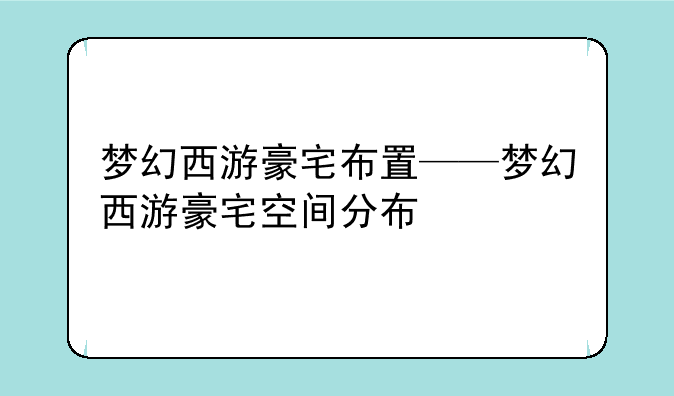 梦幻西游豪宅布置——梦幻西游豪宅空间分布