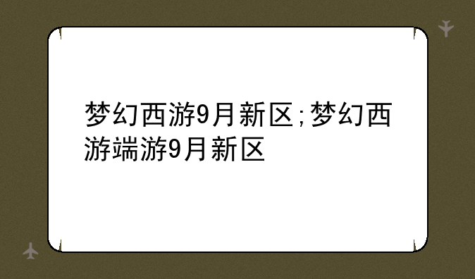 梦幻西游9月新区;梦幻西游端游9月新区