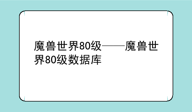魔兽世界80级——魔兽世界80级数据库