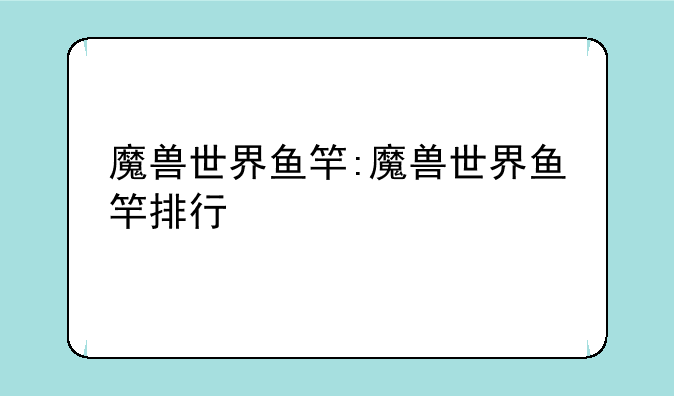 魔兽世界鱼竿:魔兽世界鱼竿排行