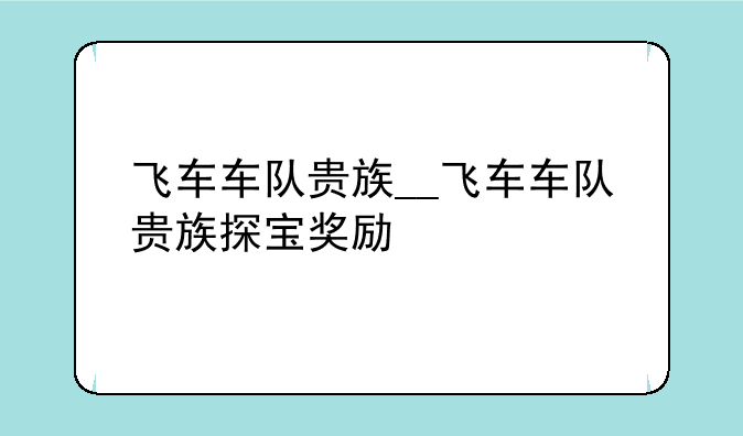 飞车车队贵族__飞车车队贵族探宝奖励