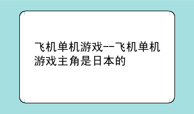 飞机单机游戏--飞机单机游戏主角是日本的