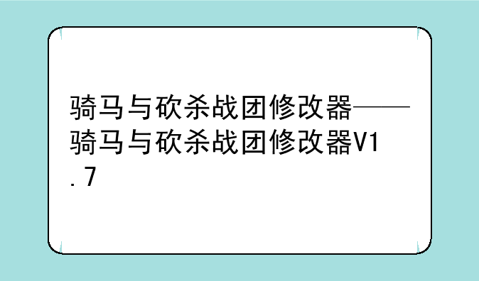 骑马与砍杀战团修改器——骑马与砍杀战团修改器V1.7