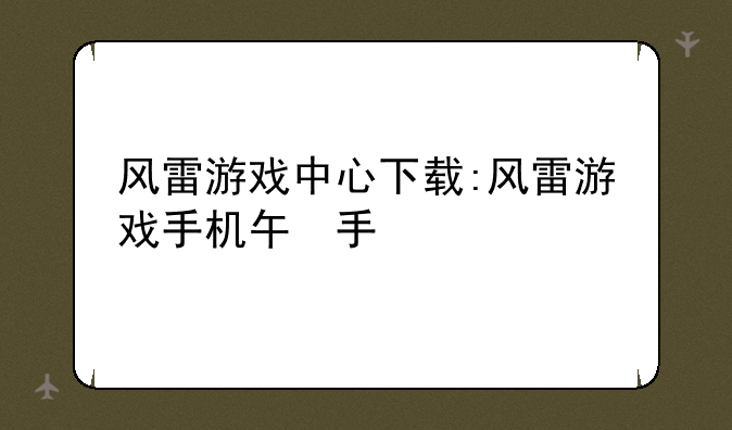 风雷游戏中心下载:风雷游戏手机版