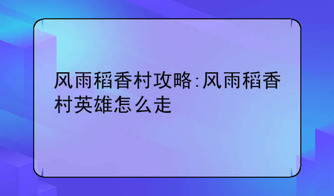 风雨稻香村攻略:风雨稻香村英雄怎么走