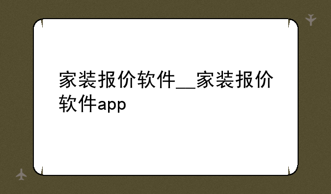 家装报价软件__家装报价软件app