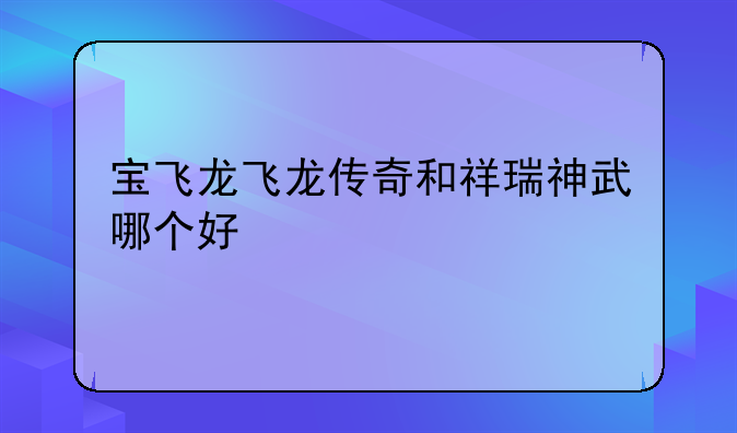 宝飞龙飞龙传奇和祥瑞神武哪个好