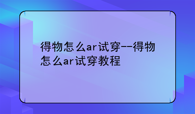 得物怎么ar试穿--得物怎么ar试穿教程