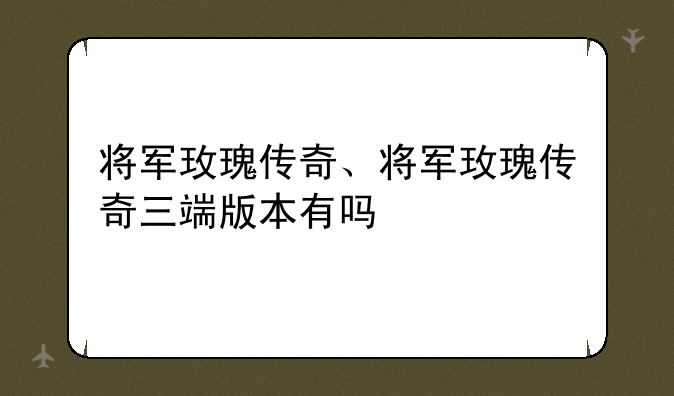 将军玫瑰传奇、将军玫瑰传奇三端版本有吗