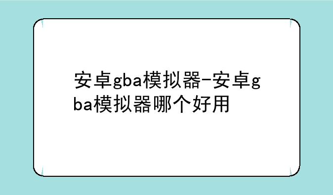 安卓gba模拟器-安卓gba模拟器哪个好用