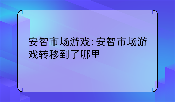 安智市场游戏:安智市场游戏转移到了哪里