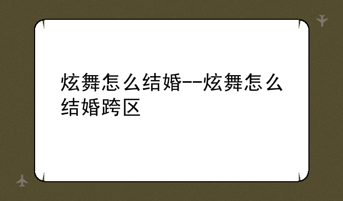 炫舞怎么结婚--炫舞怎么结婚跨区