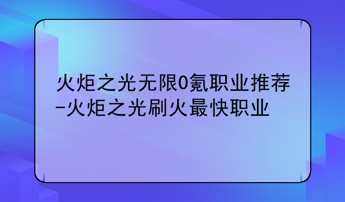 火炬之光无限0氪职业推荐-火炬之光刷火最快职业