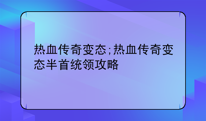 热血传奇变态;热血传奇变态半首统领攻略