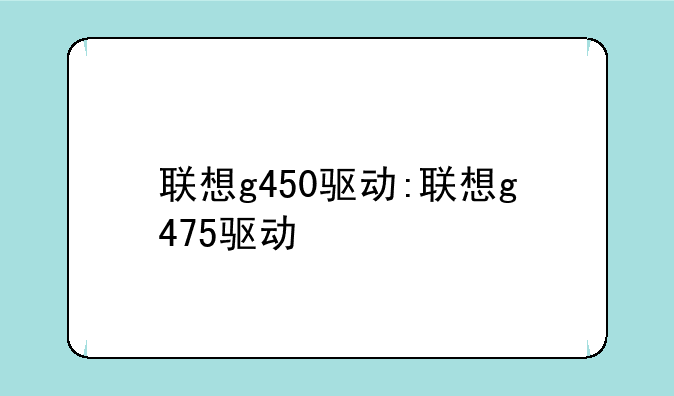 联想g450驱动:联想g475驱动