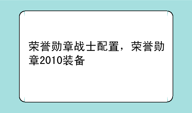 荣誉勋章战士配置，荣誉勋章2010装备