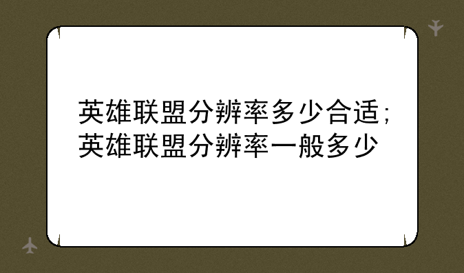 英雄联盟分辨率多少合适;英雄联盟分辨率一般多少