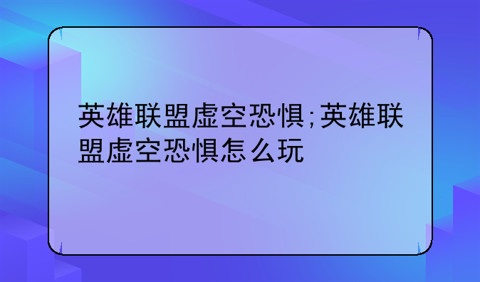 英雄联盟虚空恐惧;英雄联盟虚空恐惧怎么玩
