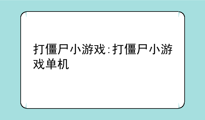 打僵尸小游戏:打僵尸小游戏单机