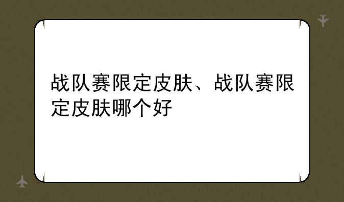 战队赛限定皮肤、战队赛限定皮肤哪个好